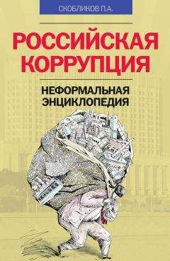 Петр Скобликов - Российская коррупция. Неформальная энциклопедия - Читать 📖 Читать онлайн 👀 Читаемые книги читать онлайн бесплатно 🔥 booksread-online.com