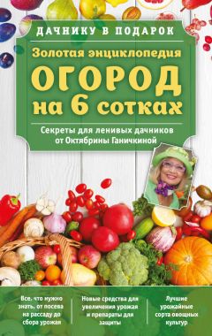 Александр Ганичкин - Золотая энциклопедия. Огород на 6 сотках. Секреты для ленивых дачников от Октябрины Ганичкиной - Читать 📖 Читать онлайн 👀 Читаемые книги читать онлайн бесплатно 🔥 booksread-online.com