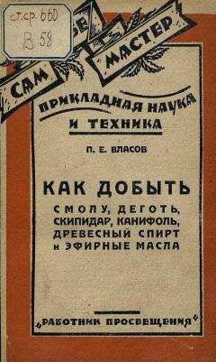 П. Власов - Как добыть смолу, деготь, скипидар, канифоль, древесный спирт и эфирные масла - Читать 📖 Читать онлайн 👀 Читаемые книги читать онлайн бесплатно 🔥 booksread-online.com