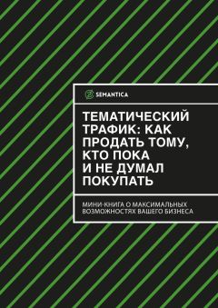 SEMANTICA - Тематический трафик: как продать тому, кто пока и не думал покупать - Читать 📖 Читать онлайн 👀 Читаемые книги читать онлайн бесплатно 🔥 booksread-online.com
