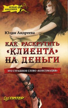 Юлия Андреева - Как раскрутить «клиента» на деньги - Читать 📖 Читать онлайн 👀 Читаемые книги читать онлайн бесплатно 🔥 booksread-online.com
