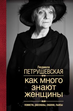 Людмила Петрушевская - Как много знают женщины. Повести, рассказы, сказки, пьесы - Читать 📖 Читать онлайн 👀 Читаемые книги читать онлайн бесплатно 🔥 booksread-online.com
