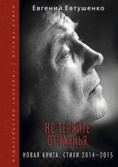 Евгений Евтушенко - Не теряйте отчаянья. Новая книга. Стихи 2014–2015 гг. - Читать 📖 Читать онлайн 👀 Читаемые книги читать онлайн бесплатно 🔥 booksread-online.com