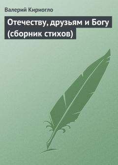 Валерий Кириогло - Отечеству, друзьям и Богу (сборник стихов) - Читать 📖 Читать онлайн 👀 Читаемые книги читать онлайн бесплатно 🔥 booksread-online.com