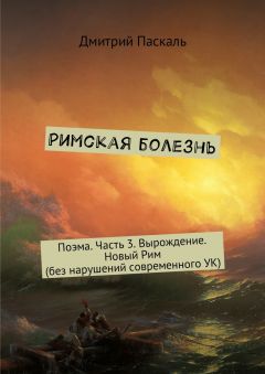 Дмитрий Паскаль - Римская болезнь. Поэма. Часть 3. Вырождение. Новый Рим (без нарушений современного УК) - Читать 📖 Читать онлайн 👀 Читаемые книги читать онлайн бесплатно 🔥 booksread-online.com