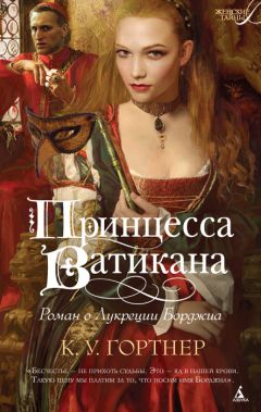 Кристофер Гортнер - Принцесса Ватикана. Роман о Лукреции Борджиа - Читать 📖 Читать онлайн 👀 Читаемые книги читать онлайн бесплатно 🔥 booksread-online.com