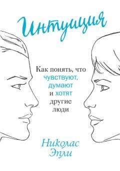 Николас Эпли - Интуиция. Как понять, что чувствуют, думают и хотят другие люди - Читать 📖 Читать онлайн 👀 Читаемые книги читать онлайн бесплатно booksread-online.com