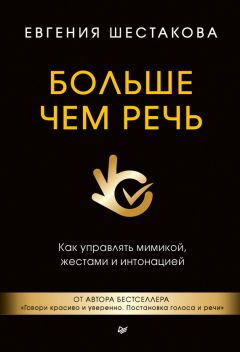Евгения Шестакова - Больше чем речь. Как управлять мимикой, жестами и интонацией - Читать 📖 Читать онлайн 👀 Читаемые книги читать онлайн бесплатно 🔥 booksread-online.com