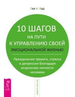Ева Вуд - 10 шагов на пути к управлению своей эмоциональной жизнью. Преодоление тревоги, страха и депрессии благодаря исцелению личности человека - Читать | Читать онлайн | Читаемые книги читать онлайн бесплатно | booksread-online.com