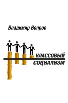 Владимир Вопрос - Классовый социализм - Читать 📖 Читать онлайн 👀 Читаемые книги читать онлайн бесплатно 🔥 booksread-online.com