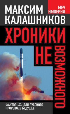Максим Калашников - Хроники невозможного. Фактор «Х» для русского прорыва в будущее - Читать 📖 Читать онлайн 👀 Читаемые книги читать онлайн бесплатно 🔥 booksread-online.com