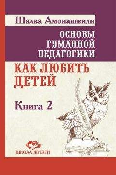 Шалва Амонашвили - Основы гуманной педагогики. Книга 2. Как любить детей - Читать 📖 Читать онлайн 👀 Читаемые книги читать онлайн бесплатно 🔥 booksread-online.com