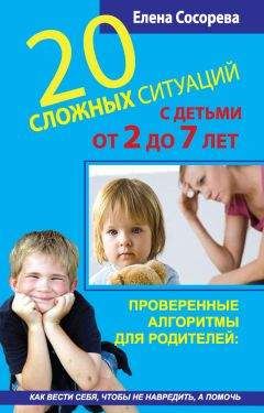 Елена Сосорева - 20 сложных ситуаций с детьми от 2 до 7 лет. Проверенные алгоритмы для родителей: как вести себя, чтобы не навредить, а помочь - Читать 📖 Читать онлайн 👀 Читаемые книги читать онлайн бесплатно 🔥 booksread-online.com