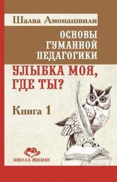 Шалва Амонашвили - Основы гуманной педагогики. Книга 1. Улыбка моя, где ты? - Читать 📖 Читать онлайн 👀 Читаемые книги читать онлайн бесплатно 🔥 booksread-online.com