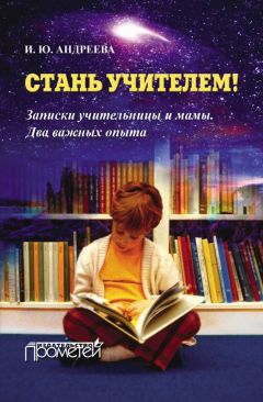 Ирина Андреева - Стань учителем! Записки учительницы и мамы. Два важных опыта - Читать 📖 Читать онлайн 👀 Читаемые книги читать онлайн бесплатно 🔥 booksread-online.com