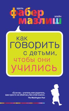 Элейн Мазлиш - Как говорить с детьми, чтобы они учились - Читать 📖 Читать онлайн 👀 Читаемые книги читать онлайн бесплатно 🔥 booksread-online.com