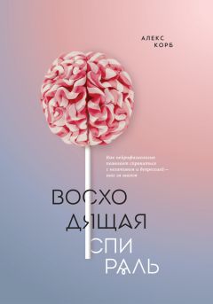 Алекс Корб - Восходящая спираль. Как нейрофизиология помогает справиться с негативом и депрессией – шаг за шагом - Читать 📖 Читать онлайн 👀 Читаемые книги читать онлайн бесплатно 🔥 booksread-online.com