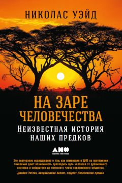 Николас Уэйд - На заре человечества: Неизвестная история наших предков - Читать 📖 Читать онлайн 👀 Читаемые книги читать онлайн бесплатно 🔥 booksread-online.com