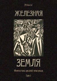 Коллектив авторов - Железная земля: Фантастика русской эмиграции. Том I - Читать 📖 Читать онлайн 👀 Читаемые книги читать онлайн бесплатно 🔥 booksread-online.com