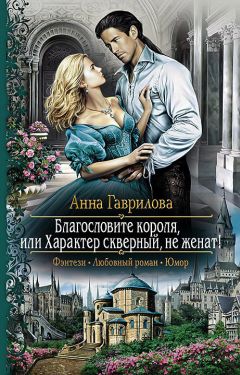 Анна Гаврилова - Благословите короля, или Характер скверный, не женат! - Читать 📖 Читать онлайн 👀 Читаемые книги читать онлайн бесплатно 🔥 booksread-online.com