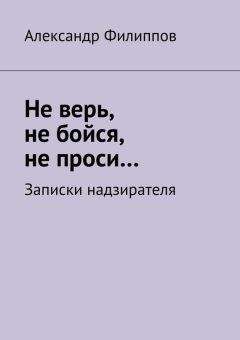 Александр Филиппов - Не верь, не бойся, не проси… Записки надзирателя (сборник) - Читать 📖 Читать онлайн 👀 Читаемые книги читать онлайн бесплатно 🔥 booksread-online.com