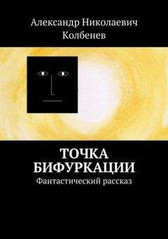Александр Колбенев - Точка бифуркации. Фантастический рассказ - Читать | Читать онлайн | Читаемые книги читать онлайн бесплатно | booksread-online.com