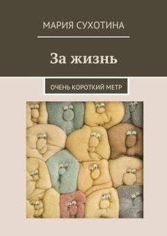 Мария Сухотина - За жизнь. Очень короткий метр (сборник) - Читать 📖 Читать онлайн 👀 Читаемые книги читать онлайн бесплатно 🔥 booksread-online.com