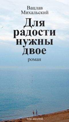 Вацлав Михальский - Собрание сочинений в десяти томах. Том шестой. Для радости нужны двое - Читать 📖 Читать онлайн 👀 Читаемые книги читать онлайн бесплатно 🔥 booksread-online.com