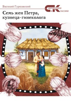 Василий Гурковский - Семь жен Петра, кузнеца-гинеколога - Читать 📖 Читать онлайн 👀 Читаемые книги читать онлайн бесплатно 🔥 booksread-online.com