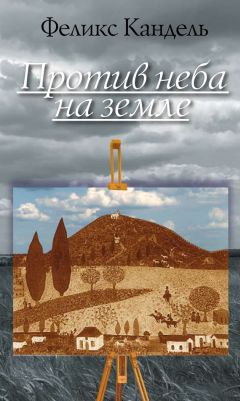 Феликс Кандель - Против неба на земле - Читать 📖 Читать онлайн 👀 Читаемые книги читать онлайн бесплатно 🔥 booksread-online.com