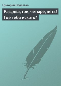 Григорий Неделько - Раз, два, три, четыре, пять! Где тебя искать? - Читать 📖 Читать онлайн 👀 Читаемые книги читать онлайн бесплатно 🔥 booksread-online.com