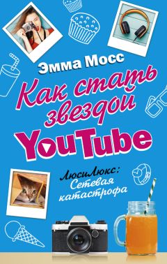 Эмма Мосс - Как стать звездой YouTube. ЛюсиЛюкс: Сетевая катастрофа - Читать 📖 Читать онлайн 👀 Читаемые книги читать онлайн бесплатно 🔥 booksread-online.com