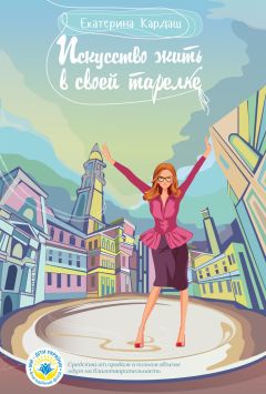Екатерина Кардаш - Искусство жить в своей тарелке - Читать 📖 Читать онлайн 👀 Читаемые книги читать онлайн бесплатно 🔥 booksread-online.com