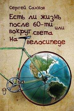 Сергей Сахнов - Есть ли жизнь после 60-ти или вокруг света на велосипеде - Читать 📖 Читать онлайн 👀 Читаемые книги читать онлайн бесплатно 🔥 booksread-online.com