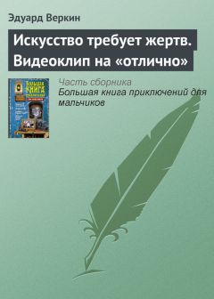 Эдуард Веркин - Искусство требует жертв. Видеоклип на «отлично» - Читать 📖 Читать онлайн 👀 Читаемые книги читать онлайн бесплатно 🔥 booksread-online.com
