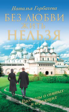 Наталья Горбачева - Без любви жить нельзя. Рассказы о святых и верующих - Читать 📖 Читать онлайн 👀 Читаемые книги читать онлайн бесплатно 🔥 booksread-online.com