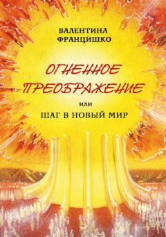 Валентина Францишко - Огненное Преображение, или Шаг в Новый Мир - Читать 📖 Читать онлайн 👀 Читаемые книги читать онлайн бесплатно 🔥 booksread-online.com