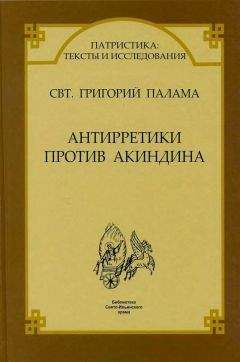 Свт. Григорий Палама - СВТ. ГРИГОРИЙ ПАЛАМА. АНТИРРЕТИКИ ПРОТИВ АКИНДИНА. - Читать 📖 Читать онлайн 👀 Читаемые книги читать онлайн бесплатно 🔥 booksread-online.com