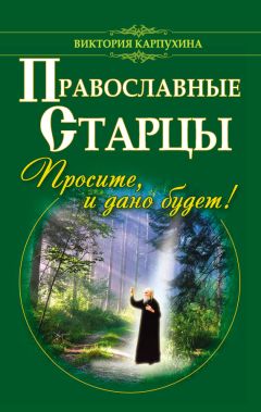 Виктория Карпухина - Православные старцы. Просите, и дано будет! - Читать 📖 Читать онлайн 👀 Читаемые книги читать онлайн бесплатно 🔥 booksread-online.com