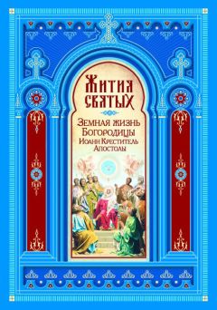Литагент «Благозвонница» - Жития святых. Земная жизнь Пресвятой Богородицы. Пророк, Предтеча и Креститель Господень Иоанн. Апостолы Христовы - Читать 📖 Читать онлайн 👀 Читаемые книги читать онлайн бесплатно 🔥 booksread-online.com
