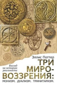 Эллис Поттер - Три мировоззрения: монизм, дуализм, тринитаризм. Взгляд на историю реальности - Читать 📖 Читать онлайн 👀 Читаемые книги читать онлайн бесплатно 🔥 booksread-online.com
