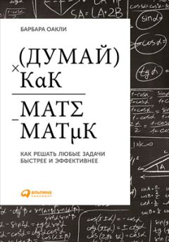 Барбара Оакли - Думай как математик: Как решать любые задачи быстрее и эффективнее - Читать 📖 Читать онлайн 👀 Читаемые книги читать онлайн бесплатно 🔥 booksread-online.com