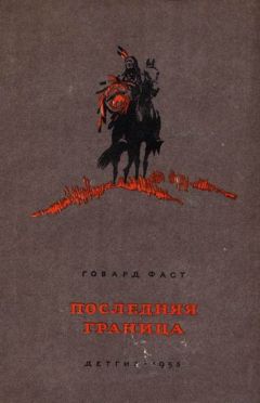 Говард Фаст - Последняя граница - Читать 📖 Читать онлайн 👀 Читаемые книги читать онлайн бесплатно 🔥 booksread-online.com