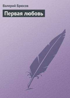 Валерий Брюсов - Первая любовь - Читать 📖 Читать онлайн 👀 Читаемые книги читать онлайн бесплатно 🔥 booksread-online.com