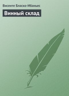 Висенте Бласко-Ибаньес - Винный склад - Читать 📖 Читать онлайн 👀 Читаемые книги читать онлайн бесплатно 🔥 booksread-online.com
