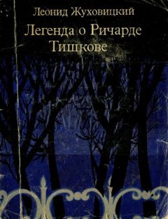 Леонид Жуховицкий - Легенда о Ричарде Тишкове - Читать 📖 Читать онлайн 👀 Читаемые книги читать онлайн бесплатно 🔥 booksread-online.com