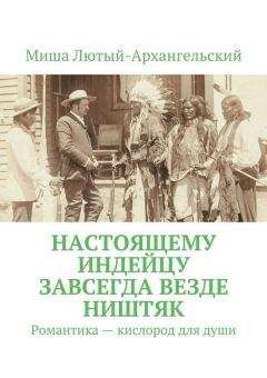 Миша Лютый-Архангельский - Настоящему индейцу завсегда везде ништяк. Романтика – кислород для души - Читать 📖 Читать онлайн 👀 Читаемые книги читать онлайн бесплатно 🔥 booksread-online.com