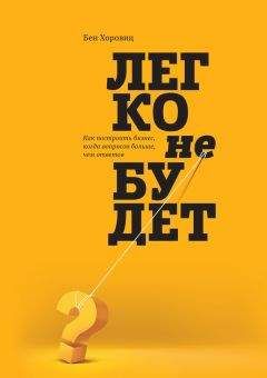 Бен Хоровиц - Легко не будет. Как построить бизнес, когда вопросов больше, чем ответов - Читать 📖 Читать онлайн 👀 Читаемые книги читать онлайн бесплатно 🔥 booksread-online.com