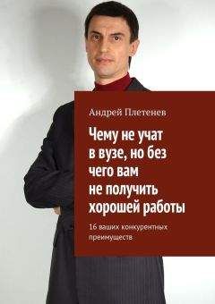 Андрей Плетенев - Чему не учат в вузе, но без чего вам не получить хорошей работы. 16 ваших конкурентных преимуществ - Читать 📖 Читать онлайн 👀 Читаемые книги читать онлайн бесплатно 🔥 booksread-online.com