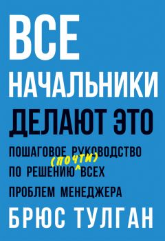 Брюс Тулган - Все начальники делают это. Пошаговое руководство по решению (почти) всех проблем менеджера - Читать 📖 Читать онлайн 👀 Читаемые книги читать онлайн бесплатно 🔥 booksread-online.com